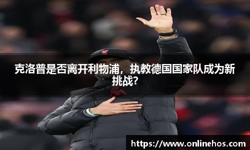 克洛普是否离开利物浦，执教德国国家队成为新挑战？