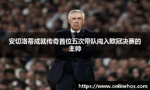 安切洛蒂成就传奇首位五次带队闯入欧冠决赛的主帅