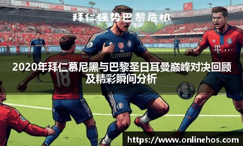 2020年拜仁慕尼黑与巴黎圣日耳曼巅峰对决回顾及精彩瞬间分析