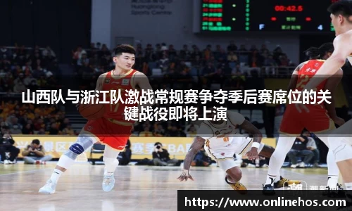 山西队与浙江队激战常规赛争夺季后赛席位的关键战役即将上演