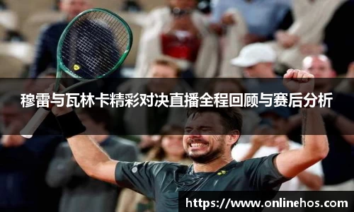 穆雷与瓦林卡精彩对决直播全程回顾与赛后分析